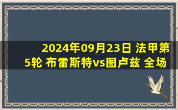 2024年09月23日 法甲第5轮 布雷斯特vs图卢兹 全场录像